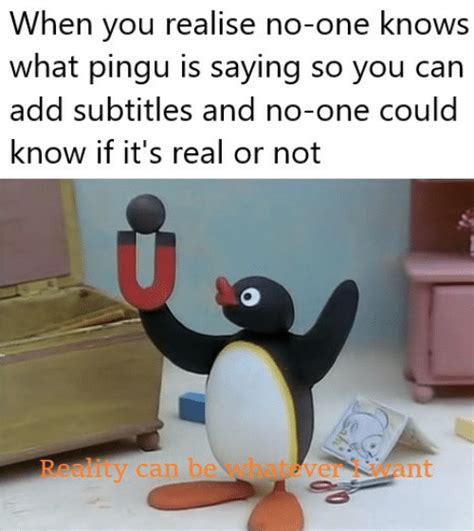 Nothing Is Real Pingu Know Your Meme
