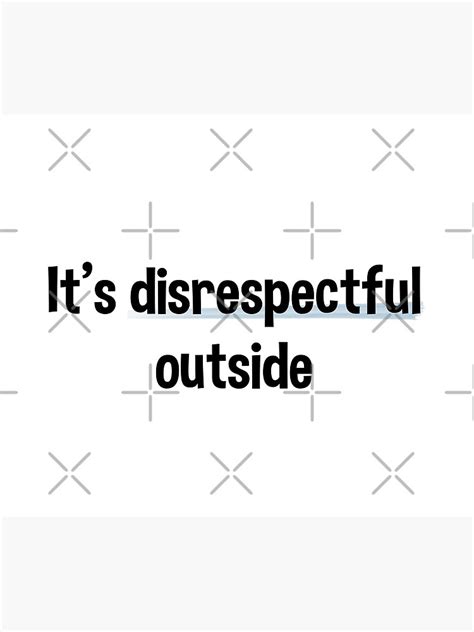 Its Disrespectful Outside Bold Version Poster By Stickersbylexy
