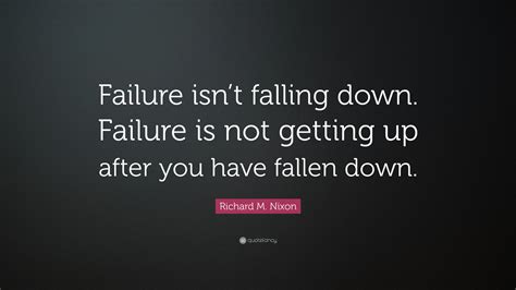 Richard M Nixon Quote Failure Isnt Falling Down Failure Is Not