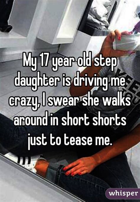 my 17 year old step daughter is driving me crazy i swear she walks around in short shorts just