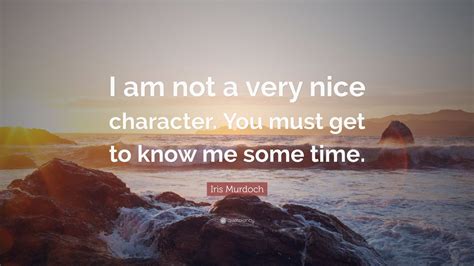 Iris Murdoch Quote “i Am Not A Very Nice Character You Must Get To