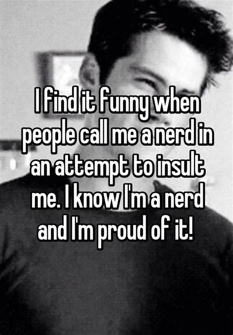 I Find It Funny When People Call Me A Nerd In An Attempt To Insult Me