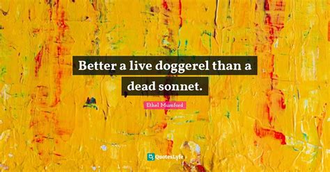 Better A Live Doggerel Than A Dead Sonnet Quote By Ethel Mumford