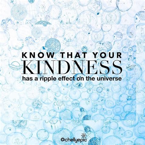 Your Kindness Has A Ripple Effect On The Universe Chellyepic Great