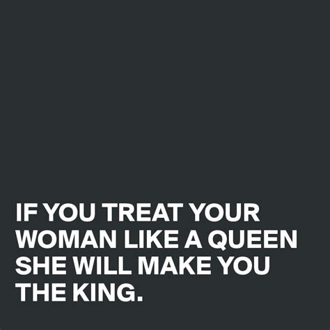 If You Treat Your Woman Like A Queen She Will Make You The King Post