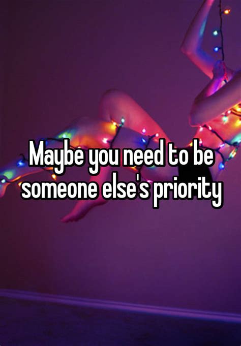 Maybe You Need To Be Someone Elses Priority