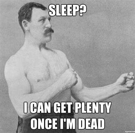 It was a quote from your advisers in civilization 3. Sleep is for the weak | Overly Manly Man | Know Your Meme