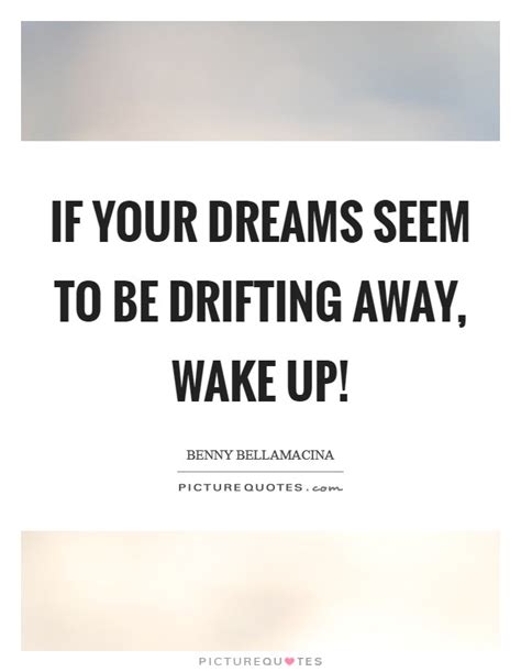 Check spelling or type a new query. If your dreams seem to be drifting away, wake up ...