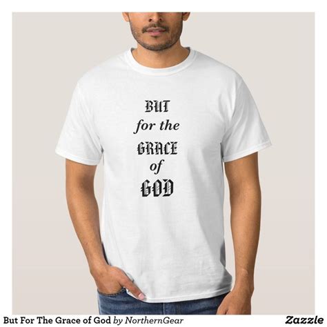But For The Grace Of God T Shirt Zazzleca T Shirt Shirts My T Shirt