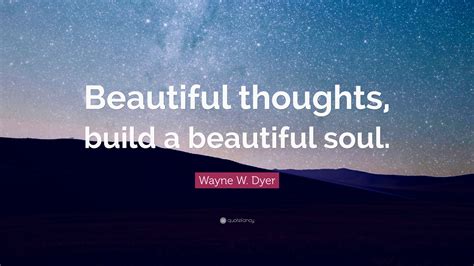 We provide inspirational quotes, articles and a variety of beautiful quotes and life messages on love, joy, mindfulness, relationships, happiness, family and more. Wayne W. Dyer Quote: "Beautiful thoughts, build a ...