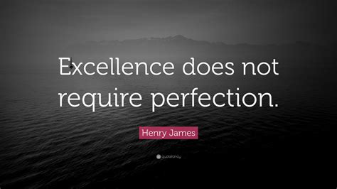 Henry James Quote Excellence Does Not Require Perfection 12