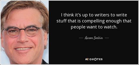 Aaron Sorkin Quote I Think Its Up To Writers To Write Stuff That