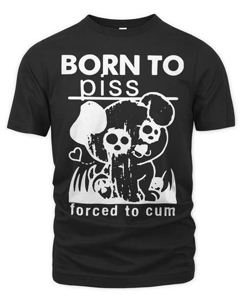 Born To Piss Forced To Cum T Shirt Senprints