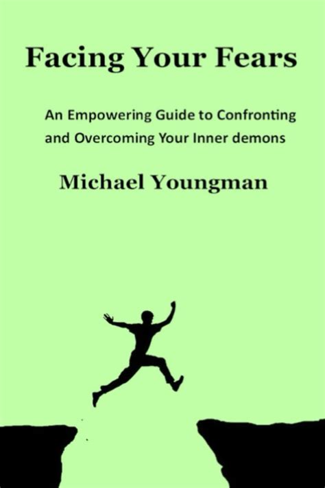 Facing Your Fears An Empowering Guide To Confronting And Overcoming
