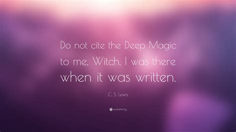 We did not find results for: C. S. Lewis Quote: "Do not cite the Deep Magic to me, Witch. I was there when it was written."