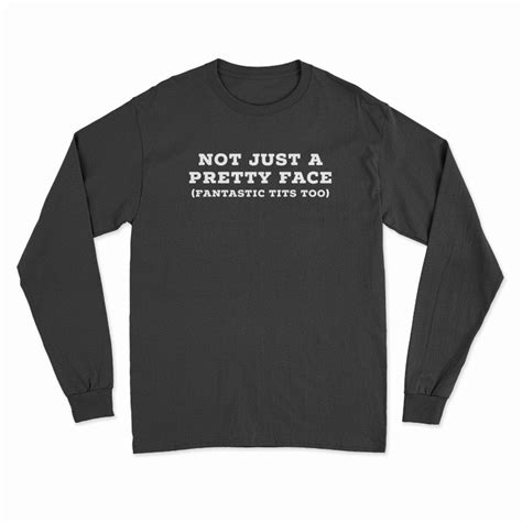 Not Just A Pretty Face Fantastic Tits Too Long Sleeve T Shirt