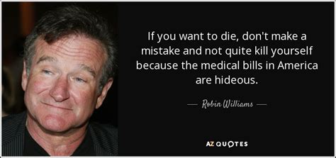 Submitted 4 years ago by monkeyzero2killlinyoface. Robin Williams quote: If you want to die, don't make a mistake and...