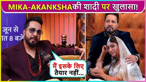 mika singh on marriage with akanksha puri big revelation youtube