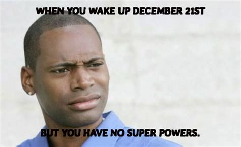 When You Wake Up December 21st But You Have No Super Powers Confused