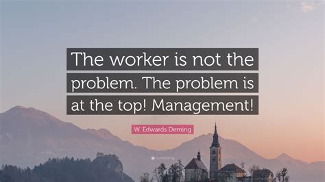W Edwards Deming Quote The Worker Is Not The Problem The Problem Is