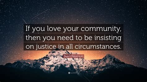 Enjoy the best bryan stevenson quotes and picture quotes! Bryan Stevenson Quote: "If you love your community, then you need to be insisting on justice in ...