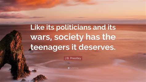 John boynton priestley, om was an english novelist, playwright, screenwriter, broadcaster and social commentator. J.B. Priestley Quote: "Like its politicians and its wars ...