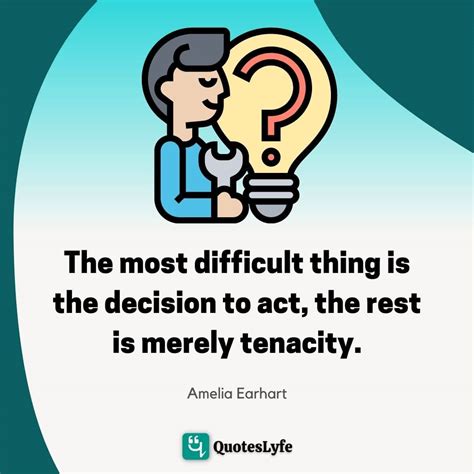 The Most Difficult Thing Is The Decision To Act The Rest Is Merely Te