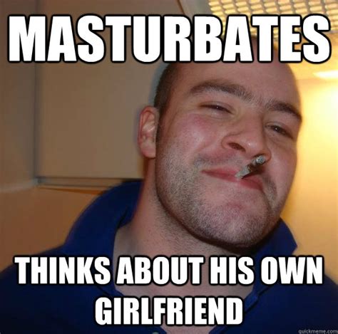 Masturbates Thinks About His Own Girlfriend Misc Quickmeme