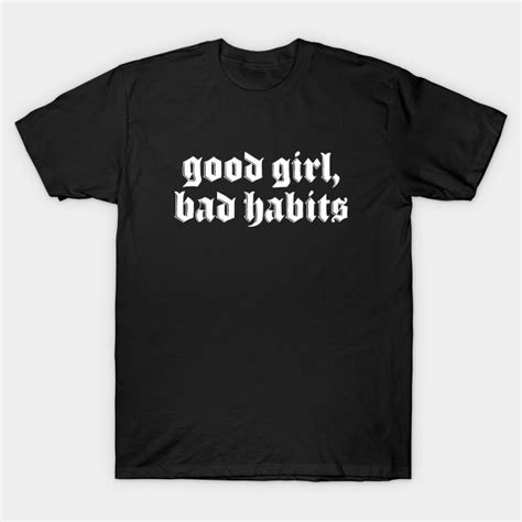 Good Girl Bad Habits Good Girl Bad Habits T Shirt Teepublic