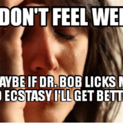 don t feel wei aybeif dr bob licks m ecstasy illcet bett ecstasy meme on me me
