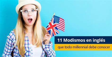 11 Modismos En Inglés Que Todo Millennial Debe Conocer