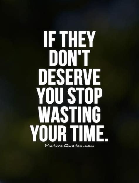 If They Dnt Deserve You Stop Wasting Your Time Wasting My Time Quotes