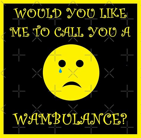 Would You Like Me To Call You A Wambulance Sarcastic Crying Emoji