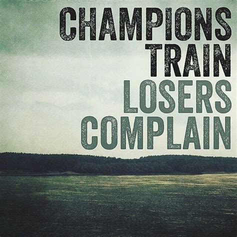 Champions Train Losers Complain By Sayings Loser Quotes Sports