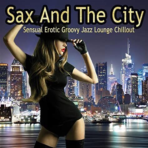 sax and the city sensual erotic groovy jazz lounge chillout collection de various artists sur