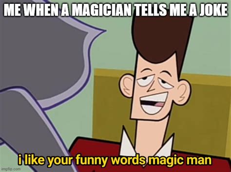 I Like Your Funny Words Magic Man Imgflip