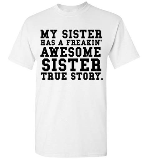 My Sister Has A Freakin Awesome Sister True Story T Shirt By Tshirt Unicorn Each Shirt Is Made