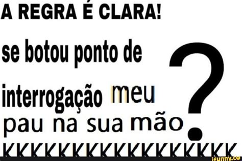 A REGRA E CLARA se botou ponto de Interrogação Meu pau na sua mão AA