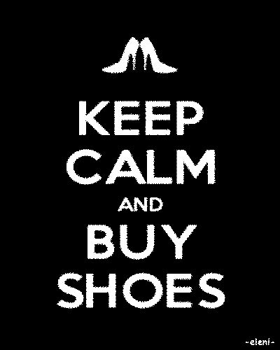 Keep Calm And Buy Shoes Created By Eleni ~ It Is Like You Made This