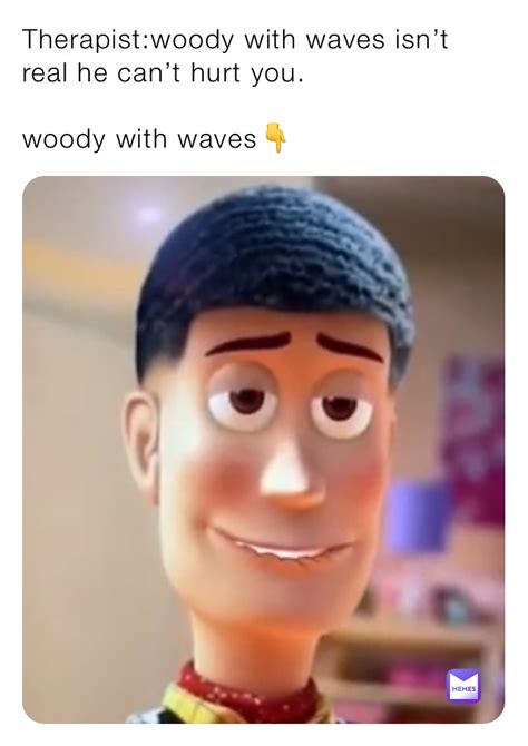 Therapistwoody With Waves Isnt Real He Cant Hurt You Woody With