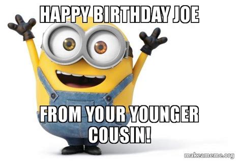 Happy Birthday Joe From Your Younger Cousin Happy Minion Make A Meme