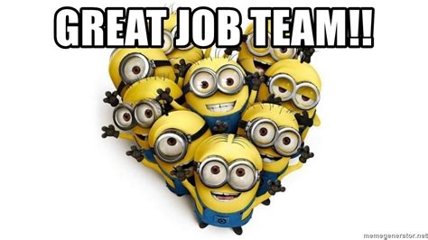 The majority of us have to work and while i'd love to say that every one of us. Great Job Team!! - minnions | Meme Generator