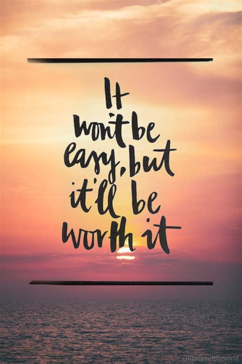 Quotes About Life :It won't be easy, but it'll be worth it ...
