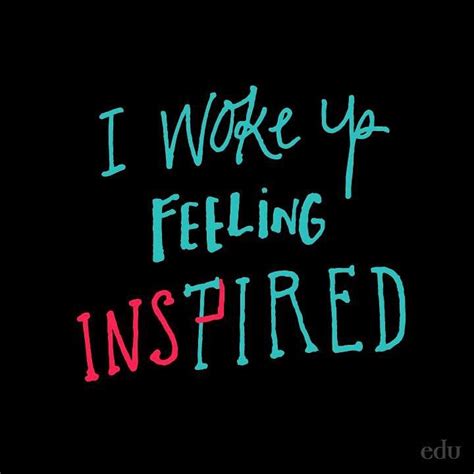 I Woke Up Feeling Inspired Not Tired Today Hope You Have A Great One