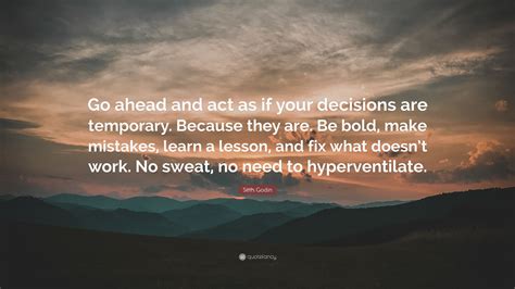 Seth Godin Quote Go Ahead And Act As If Your Decisions Are Temporary