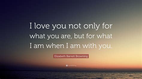 Elizabeth Barrett Browning Quote “i Love You Not Only For What You Are
