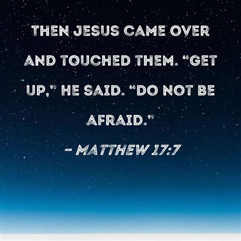 Matthew 17:7 Then Jesus came over and touched them. "Get up," He said