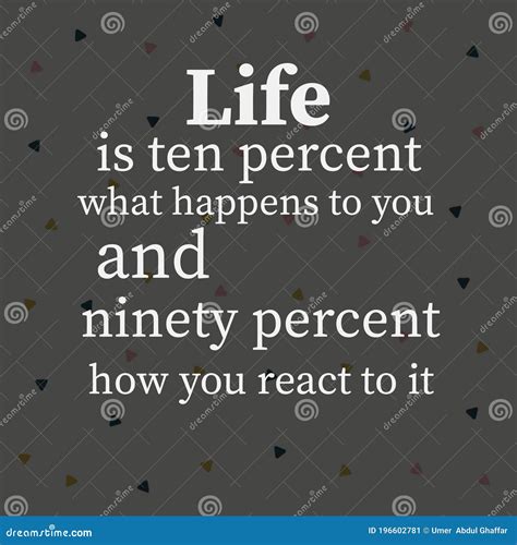 Life Is Ten Percent What Happen To You And Ninety Percent How You React