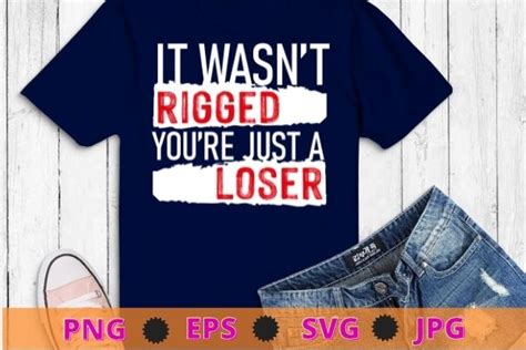 It Wasnt Rigged Youre Just A Loser T Shirt Svg Buy T Shirt Designs