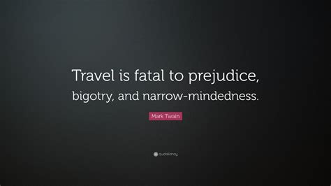 Maybe you would like to learn more about one of these? Mark Twain Quote: "Travel is fatal to prejudice, bigotry, and narrow-mindedness." (25 wallpapers ...